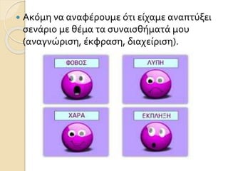  Ακόμη να αναφέρουμε ότι είχαμε αναπτύξει
σενάριο με θέμα τα συναισθήματά μου
(αναγνώριση, έκφραση, διαχείριση).
 
