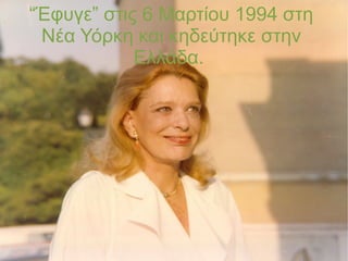 “Έφυγε” στις 6 Μαρτίου 1994 στη
Νέα Υόρκη και κηδεύτηκε στην
Ελλάδα.
 