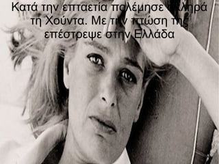 Κατά την επταετία πολέμησε σκληρά
τη Χούντα. Με την πτώση της
επέστρεψε στην Ελλάδα
 