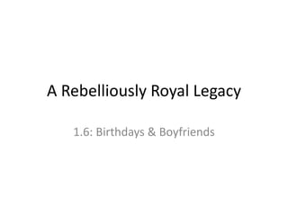 A Rebelliously Royal Legacy
1.6: Birthdays & Boyfriends
 