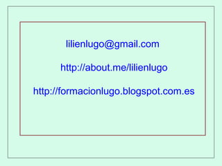 lilienlugo@gmail.com
http://about.me/lilienlugo
http://formacionlugo.blogspot.com.es
 