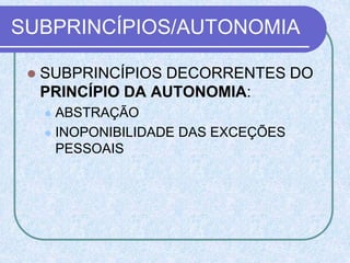 SUBPRINCÍPIOS/AUTONOMIA
 SUBPRINCÍPIOS DECORRENTES DO
PRINCÍPIO DA AUTONOMIA:
 ABSTRAÇÃO
 INOPONIBILIDADE DAS EXCEÇÕES
PESSOAIS
 