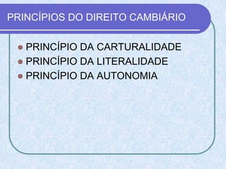PRINCÍPIOS DO DIREITO CAMBIÁRIO
 PRINCÍPIO DA CARTURALIDADE
 PRINCÍPIO DA LITERALIDADE
 PRINCÍPIO DA AUTONOMIA
 