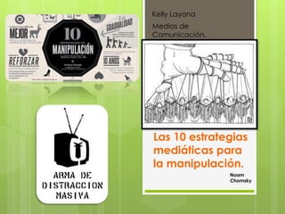 Las 10 estrategias
mediáticas para
la manipulación.
Kelly Layana
Medios de
Comunicación.
Noam
Chomsky
 