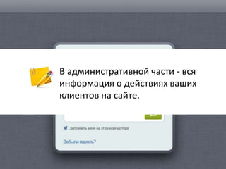 В административной части - вся
информация о действиях ваших
клиентов на сайте.
 