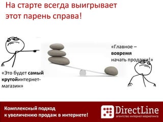 На старте всегда выигрывает
этот парень справа!
«Это будет самый
крутойинтернет-
магазин»
«Главное –
вовремя
начать продажи!»
 