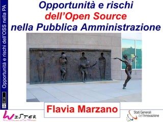 Opportunitàerischidell’OSSnellaPA
Flavia Marzano
Opportunità e rischi
dell’Open Source
nella Pubblica Amministrazione
Flavia Marzano
 