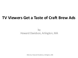TV Viewers Get a Taste of Craft Brew Ads
by
Howard Davidson, Arlington, MA
Slide by: Howard Davidson, Arlington, MA
 