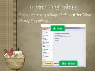 เมื่อต้องการออกจากฐานข้อมูล คลิกที่ปุ่ม"office"เลือก
คลิกเมนู ”ปิดฐานข้อมูล”
 