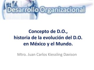 Concepto de D.O.,
historia de la evolución del D.O.
en México y el Mundo.
Mtro. Juan Carlos Kiessling Davison
 