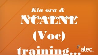 Kia ora &
Welcome to your
NCALNE
(Voc)
training...
 