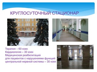 КРУГЛОСУТОЧНЫЙ СТАЦИОНАР
Терапия – 60 коек
Кардиология – 30 коек
Медицинская реабилитация
для пациентов с нарушениями функций
центральной нервной системы – 30 коек
 