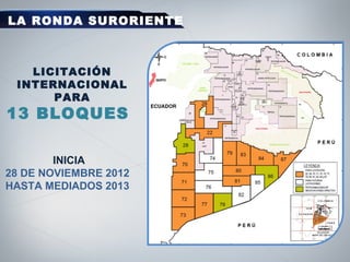 LA RONDA SURORIENTE
INICIA
28 DE NOVIEMBRE 2012
HASTA MEDIADOS 2013
LICITACIÓN
INTERNACIONAL
PARA
13 BLOQUES
 