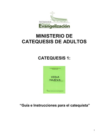 1
MINISTERIO DE
CATEQUESIS DE ADULTOS
CATEQUESIS 1:
“Guía e Instrucciones para el catequista”
 