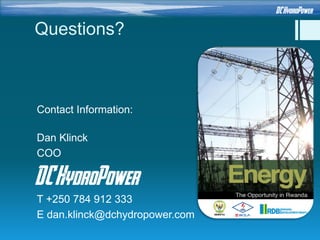 Questions?
Contact Information:
Dan Klinck
COO
T +250 784 912 333
E dan.klinck@dchydropower.com
 