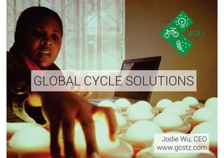 GLOBAL CYCLE SOLUTIONS
Jodie Wu, CEO
www.gcstz.com
 