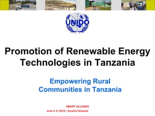 Promotion of Renewable Energy
Technologies in Tanzania
Empowering Rural
Communities in Tanzania
SMART VILLAGES
June 3 -5, 2014 | Arusha,Tanzania
 