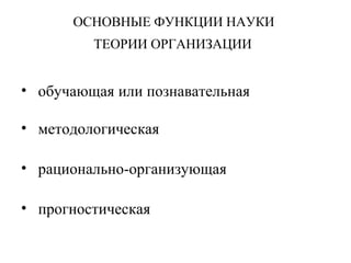 ОСНОВНЫЕ ФУНКЦИИ НАУКИ
ТЕОРИИ ОРГАНИЗАЦИИ
• обучающая или познавательная
• методологическая
• рационально-организующая
• прогностическая
 