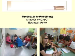 Μεθοδολογία υλοποίησης
Μέθοδος PROJECT
Ερωτηματολόγιο
 