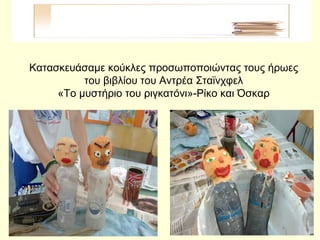 Κατασκευάσαμε κούκλες προσωποποιώντας τους ήρωες
του βιβλίου του Αντρέα Σταϊνχφελ
«Το μυστήριο του ριγκατόνι»-Ρίκο και Όσκαρ
 