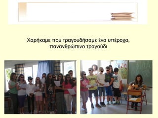 Χαρήκαμε που τραγουδήσαμε ένα υπέροχο,
πανανθρώπινο τραγούδι
 