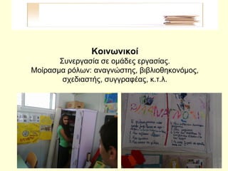 Κοινωνικοί
Συνεργασία σε ομάδες εργασίας.
Μοίρασμα ρόλων: αναγνώστης, βιβλιοθηκονόμος,
σχεδιαστής, συγγραφέας, κ.τ.λ.
 