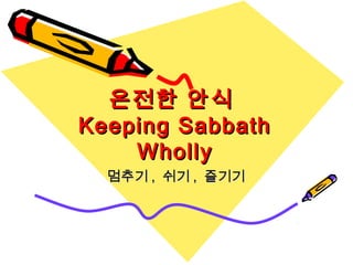 온전한 안식온전한 안식
Keeping SabbathKeeping Sabbath
WhollyWholly
멈추기멈추기 ,, 쉬기쉬기 ,, 즐기기즐기기
 