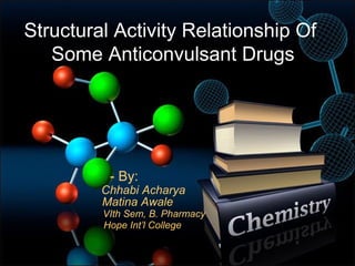 Structural Activity Relationship Of
Some Anticonvulsant Drugs
- By:
Chhabi Acharya
Matina Awale
VIth Sem, B. Pharmacy
Hope Int’l College
 