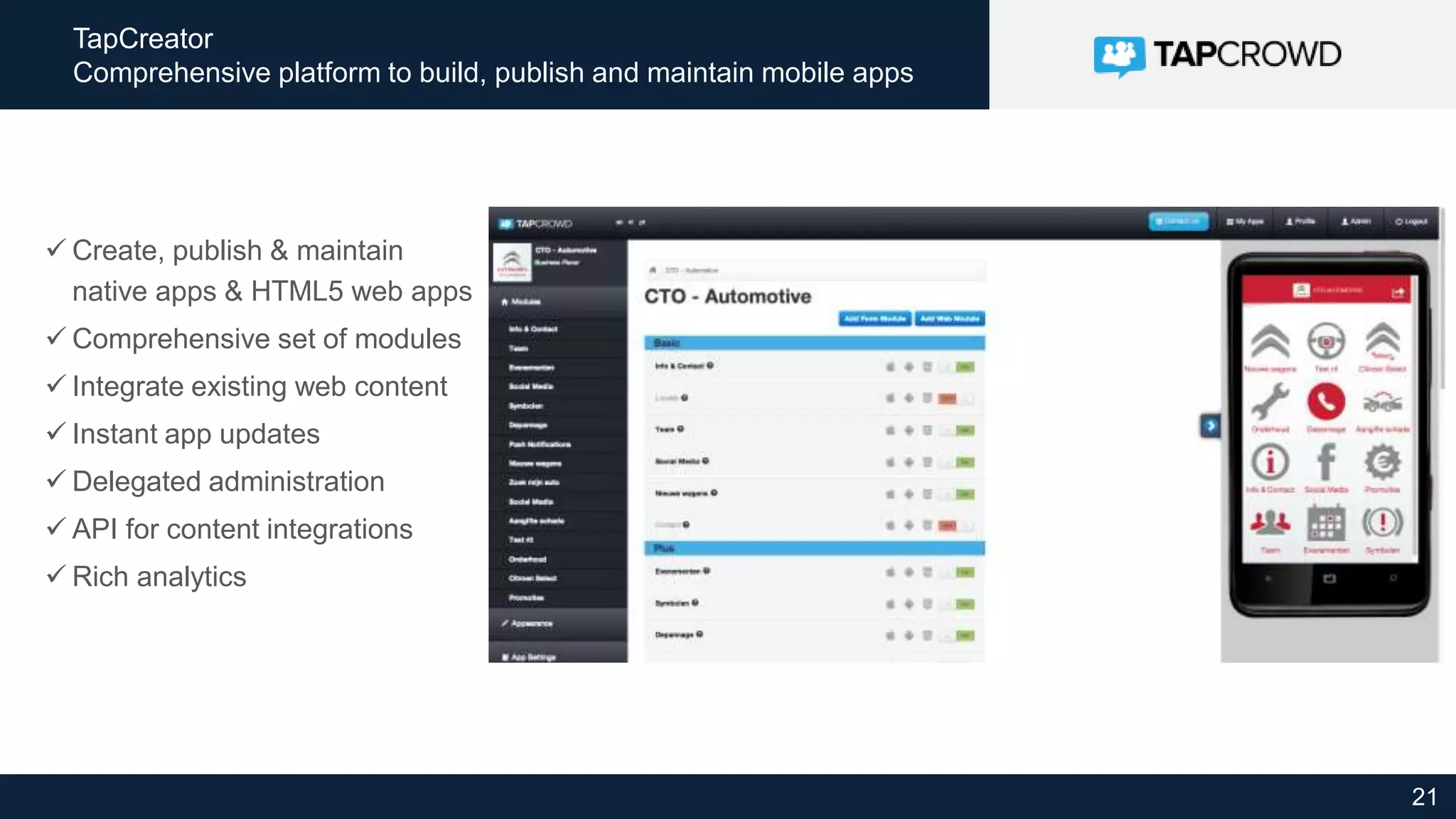 21
TapCreator
Comprehensive platform to build, publish and maintain mobile apps
 Create, publish & maintain
native apps & HTML5 web apps
 Comprehensive set of modules
 Integrate existing web content
 Instant app updates
 Delegated administration
 API for content integrations
 Rich analytics
 
