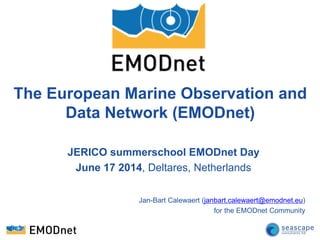 The European Marine Observation and
Data Network (EMODnet)
JERICO summerschool EMODnet Day
June 17 2014, Deltares, Netherlands
Jan-Bart Calewaert (janbart.calewaert@emodnet.eu)
for the EMODnet Community
 