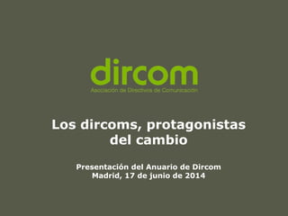 Los dircoms, protagonistas
del cambio
Presentación del Anuario de Dircom
Madrid, 17 de junio de 2014
 