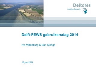 18 juni 2014
Delft-FEWS gebruikersdag 2014
Ivo Miltenburg & Bas Stengs
 