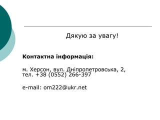 Дякую за увагу!
Контактна інформація:
м. Херсон, вул. Дніпропетровська, 2,
тел. +38 (0552) 266-397
e-mail: om222@ukr.net
 