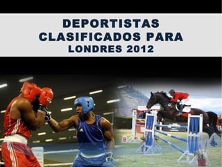 DEPORTISTAS
CLASIFICADOS PARA
LONDRES 2012
 
