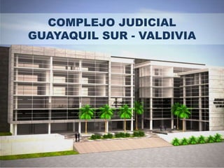 COMPLEJO JUDICIAL
GUAYAQUIL SUR - VALDIVIA
 