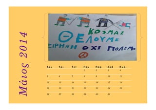Δ ε υ Τ ρ ι Τ ε τ Π ε μ Π α ρ Σ α β Κ υ ρ
1 2 3 4
5 6 7 8 9 10 11
12 13 14 15 16 17 18
19 20 21 22 23 24 25
26 27 28 29 30 31
Μάιος2014
 