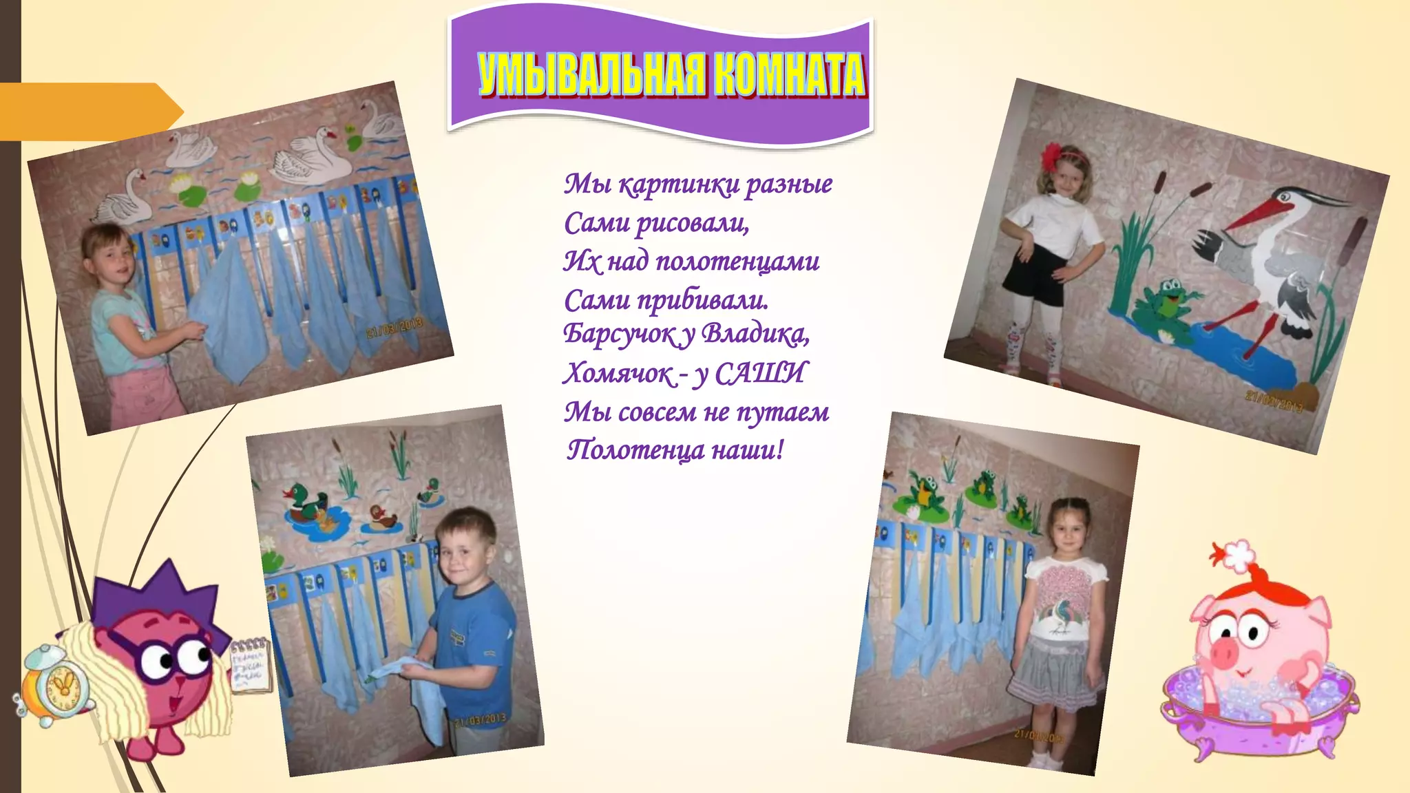 Мы картинки разные
Сами рисовали,
Их над полотенцами
Сами прибивали.
Барсучок у Владика,
Хомячок - у САШИ
Мы совсем не путаем
Полотенца наши!
 