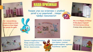 Это – наша раздевалка,
Хранит одежду всех детей.
Её кроил не Слава Зайцев,
Она, конечно, без затей:
Мех не из Турции, от «Белки",
И обувь фирмы "Скороход,"
"От Гуччи" разные поделки,
А также ситец, хлопок, шелк…
Хранятся в шкафчиках пальтишки,
Плащи, сапожки и зонты,
Носки, колготки и штанишки
Всё это - дивной чистоты
Внутри порядок – ни пылинки!
Залог здоровья – чистота!
На каждом шкафчике - картинка!
Не раздевалка – красота
 