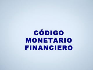 CÓDIGO
MONETARIO
FINANCIERO
 