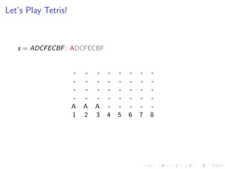 Let’s Play Tetris!
s = ADCFECBF: ADCFECBF
- - - - - - - -
- - - - - - - -
- - - - - - - -
- - - - - - - -
A A A - - - - -
1 2 3 4 5 6 7 8
 