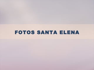 FOTOS SANTA ELENA
 