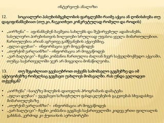 12. სოციალური პასუხისმგებლობის ფარგლებში რაიმე აქცია ან ღონისძიება თუ
დაგიფინანსებიათ (თუ კი, ჩაეკითხეთ კონკრეტულად რომელი და როდის)
• „აირზენა“ – აფინანსებენ ბავშვთა სახლებს და შეჭირვებულ ადამიანებს,
სასულიერო პირებისთვის ბილეთები სრულიად უფასოა ყველა მიმართულებით.
ჩართულებია არიან აგრეთვე გამწვანების აქციებშიც.
• ,,ფლაი დუბაი“– ინფორმაცია ვერ მოგვაწოდეს
• ,,თურქიშ ეარლაინზი“– ინფორმაცია არ მოგვაწოდეს
• ,,ეარ ბალტიკი“– ჩვენი კომპანია ჩართულია ძალიან ბევრ საქველმოქმედო აქციაში,
თუმცა საქართველოში ჯერ არ მიგვიღია მონაწილეობა.
ინტერვიუს ანალიზი
13. თუ შეგიძლიათ გვესაუბროთ თქვენს სამომავლო გეგმებზე და იმ
აქტივობებზე რომელსაც გეგმავთ უახლოეს მომავალში. რას უნდა ველოდეთ
თქვენგან?
• „აირზენა“ –საიტზე მილების დათვლის პროგრამაის დამატება
• ,,ფლაი დუბაი“– ვგეგმავთ საზაფხულო ფასდაკლებების გაკეთებას სხვადასხვა
მიმართულებაზე
• ,,თურქიშ ეარლაინზი“– ინფორმაცია არ მოგვაწოდეს
• ,,ეარ ბალტიკი“– ჩვენი კომპანია გეგმავს საქართველოში კიდევ ერთი ფილიალის
გახსნას, კერძოდ კი ქუთაისის აეროპორტში
 