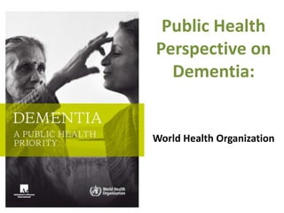 Public Health
Perspective on
Dementia:
World Health Organization
 