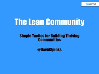 The Lean Community
Simple Tactics for Building Thriving
Communities
@DavidSpinks
 