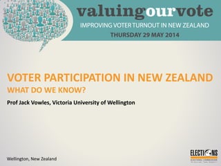 VOTER PARTICIPATION IN NEW ZEALAND
WHAT DO WE KNOW?
Prof Jack Vowles, Victoria University of Wellington
Wellington, New Zealand
 
