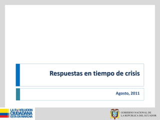 Respuestas en tiempo de crisis
Agosto, 2011
 