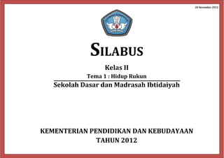 28 November 2012
SILABUS
Kelas II
Tema 1 : Hidup Rukun
Sekolah Dasar dan Madrasah Ibtidaiyah
KEMENTERIAN PENDIDIKAN DAN KEBUDAYAAN
TAHUN 2012
 