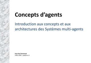 Jean‐Paul Sansonnet
LIMSI‐CNRS – jps@limsi.Fr
Concepts d’agents
Introduction aux concepts et aux 
architectures des Systèmes multi‐agents
 