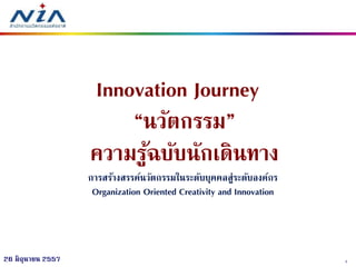 126 มิถุนายน 2557
Innovation Journey
“นวัตกรรม”
ความรู้ฉบับนักเดินทาง
การสร้างสรรค์นวัตกรรมในระดับบุคคลสู่ระดับองค์กร
Organization Oriented Creativity and Innovation
 