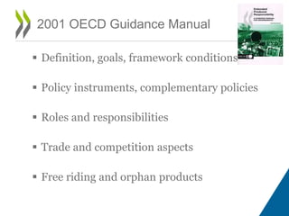  Definition, goals, framework conditions
 Policy instruments, complementary policies
 Roles and responsibilities
 Trade and competition aspects
 Free riding and orphan products
2001 OECD Guidance Manual
 